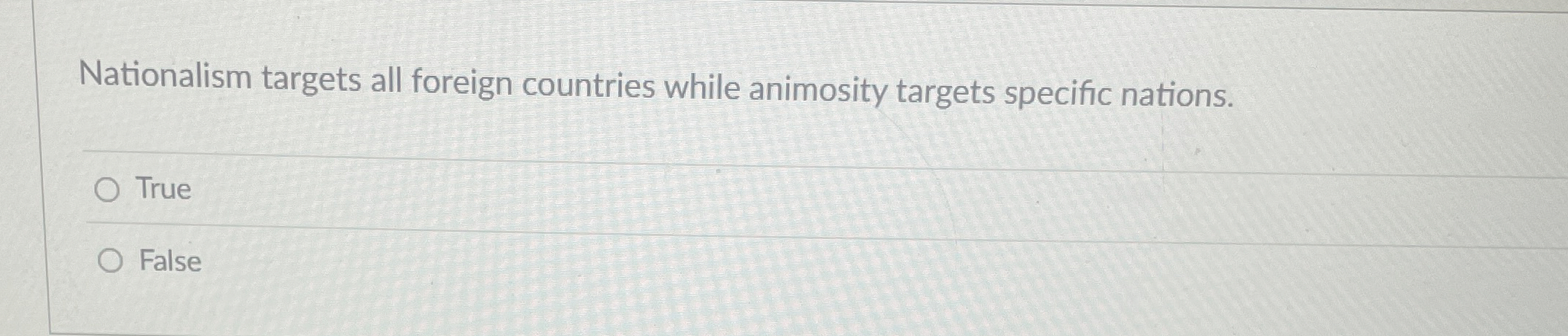  Nationalism targets all foreign countries while animosity targets specific nations. True