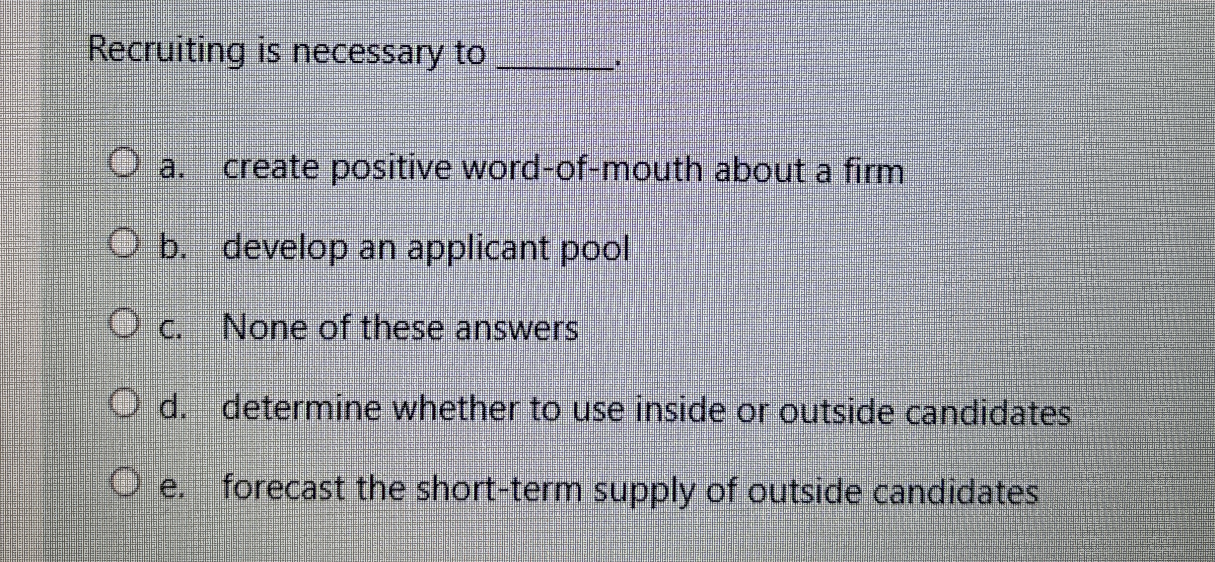  Recruiting is necessary to q, a. create positive word-of-mouth about a