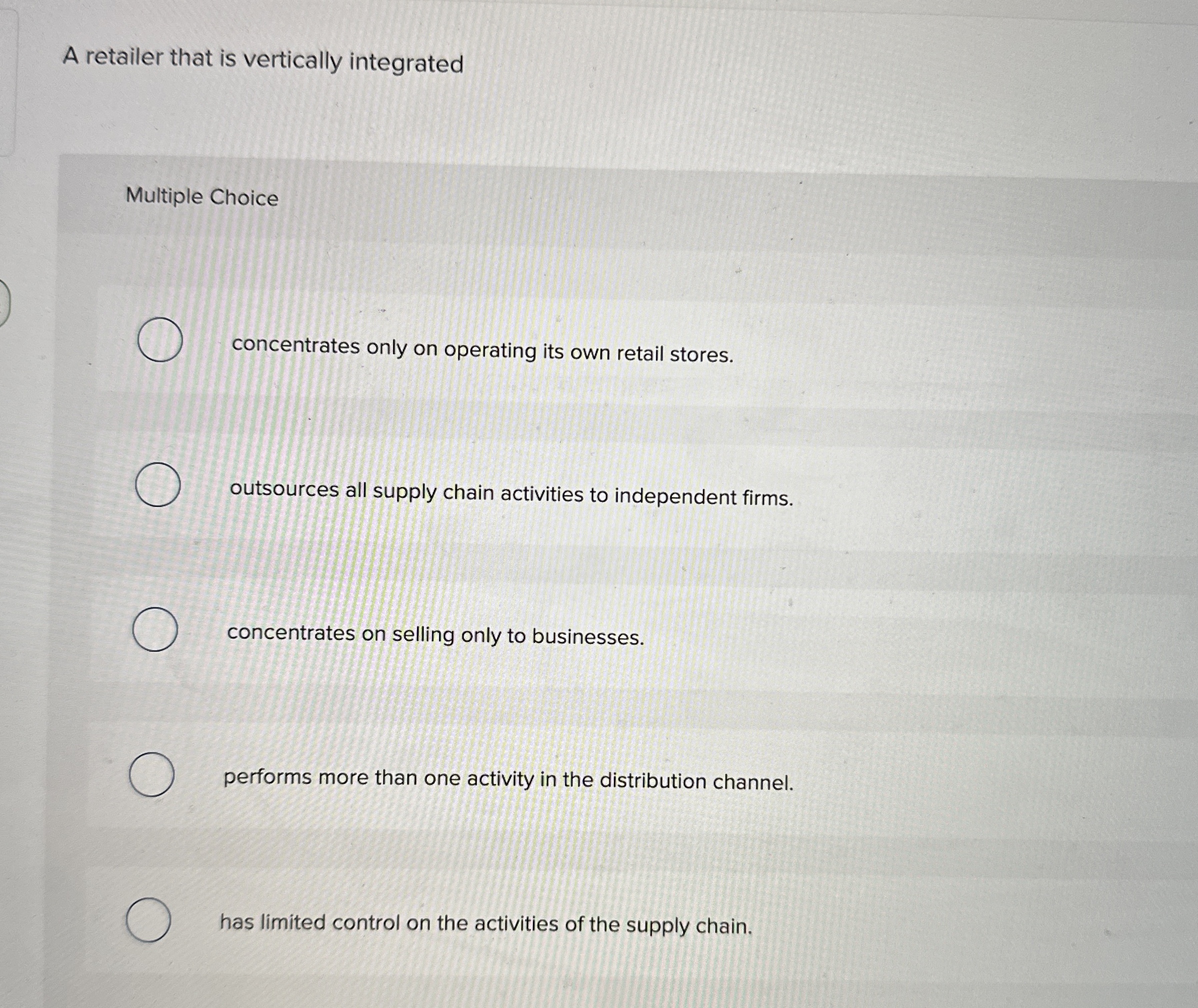  A retailer that is vertically integrated Multiple Choice concentrates only on