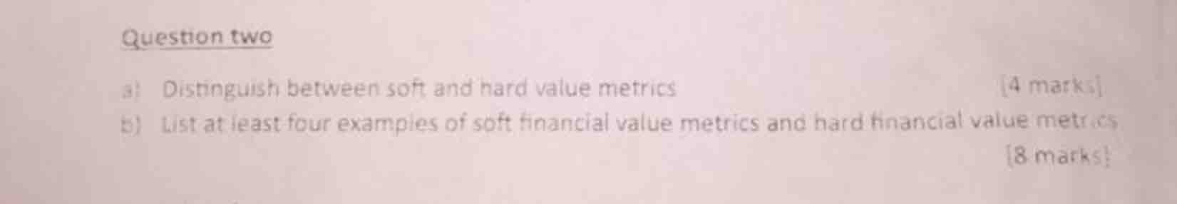  Question two Distinguish between soft and hard value metrics marksi] b)