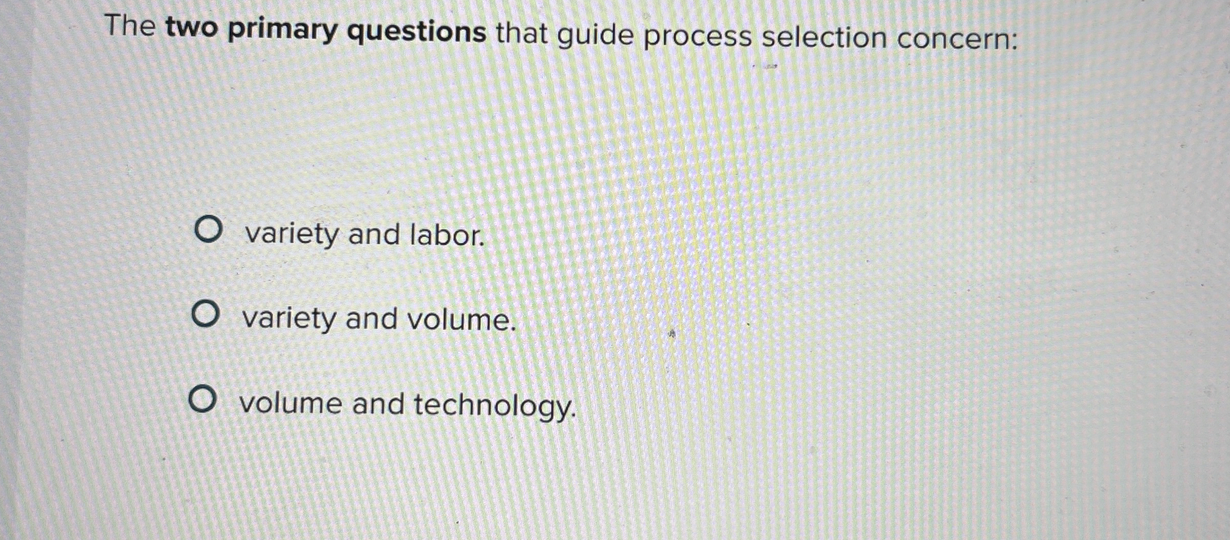  The two primary questions that guide process selection concern: variety and