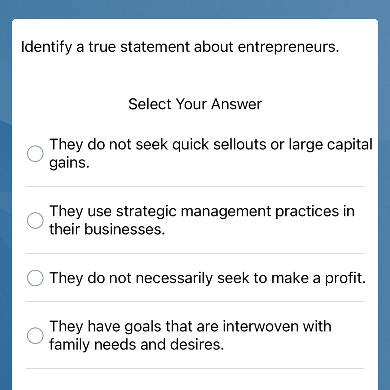  Identify a true statement about entrepreneurs. Select Your Answer They do
