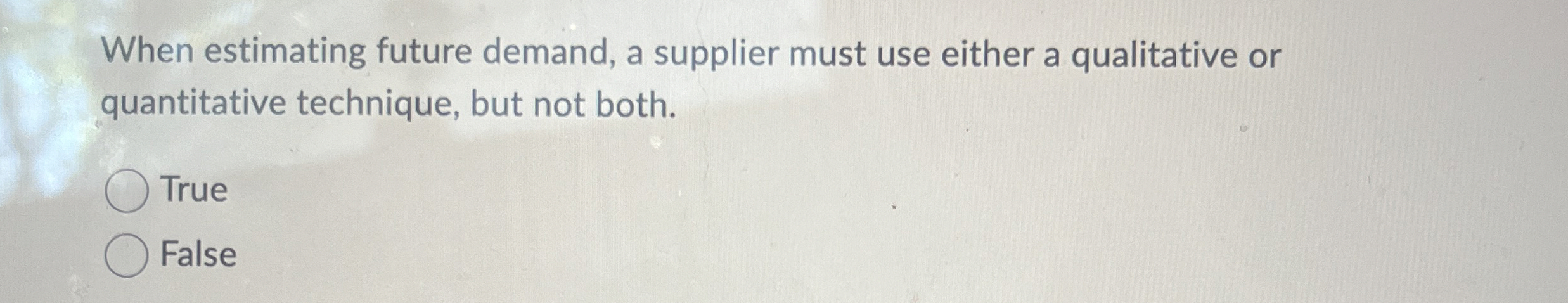  When estimating future demand, a supplier must use either a qualitative