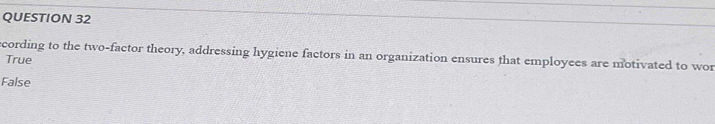  QUESTION 32 cording to the two-factor theory, addressing hygiene factors in