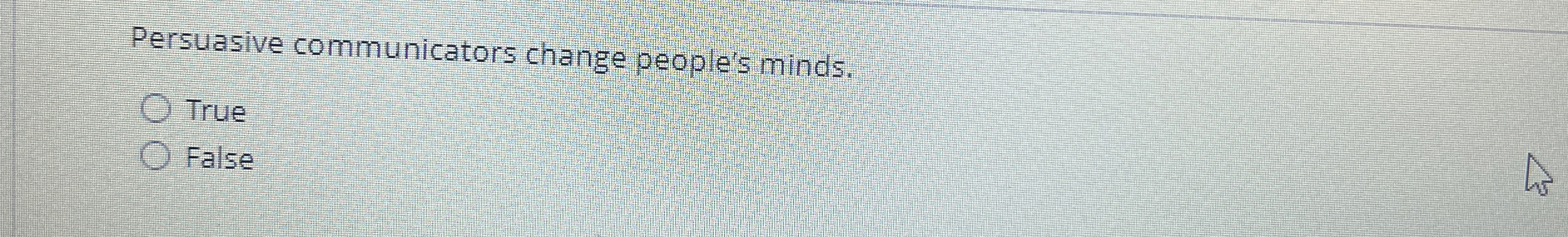  Persuasive communicators change people's minds. True False 