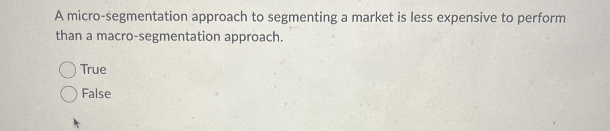  A micro-segmentation approach to segmenting a market is less expensive to