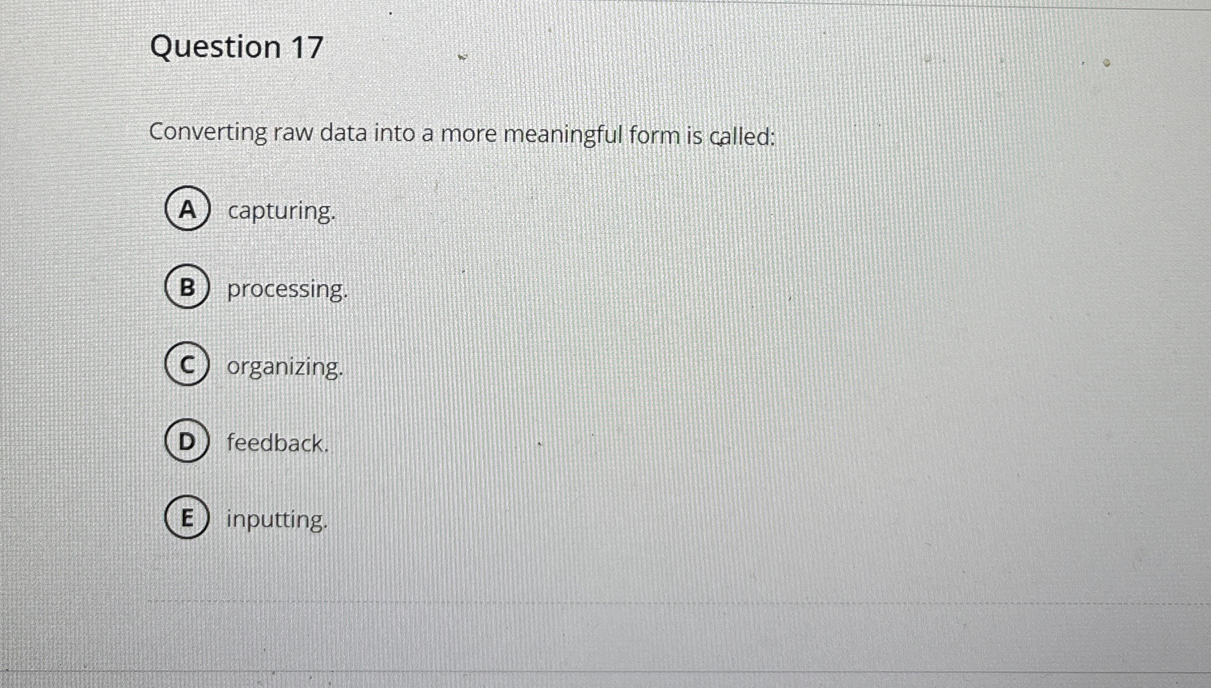  Question 17 Converting raw data into a more meaningful form is