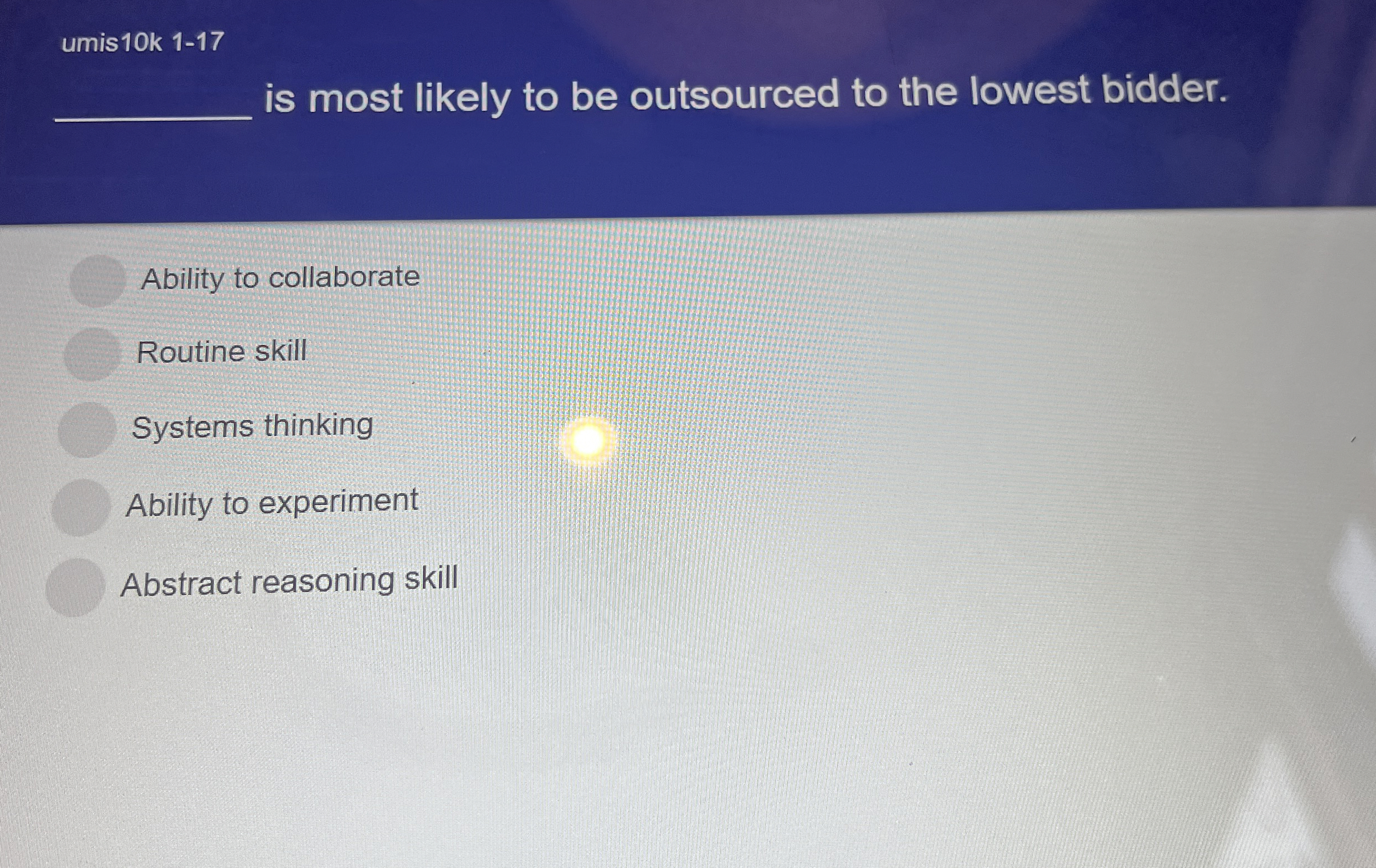  ?____ismostlikelytobeoutsourcedtothelowestbidder Abilitytocollaborate Routineskill Systemsthinking Abilitytoexperiment Abstractreasoningskill 