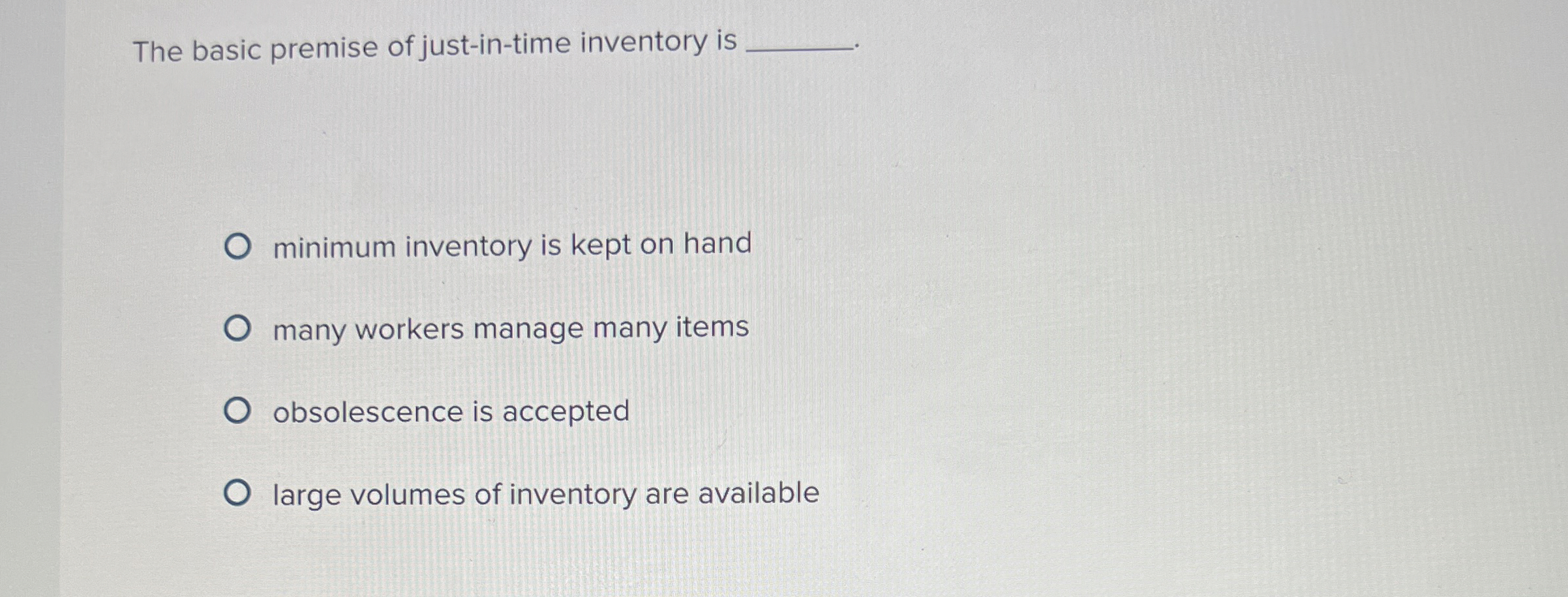  The basic premise of just-in-time inventory is minimum inventory is kept