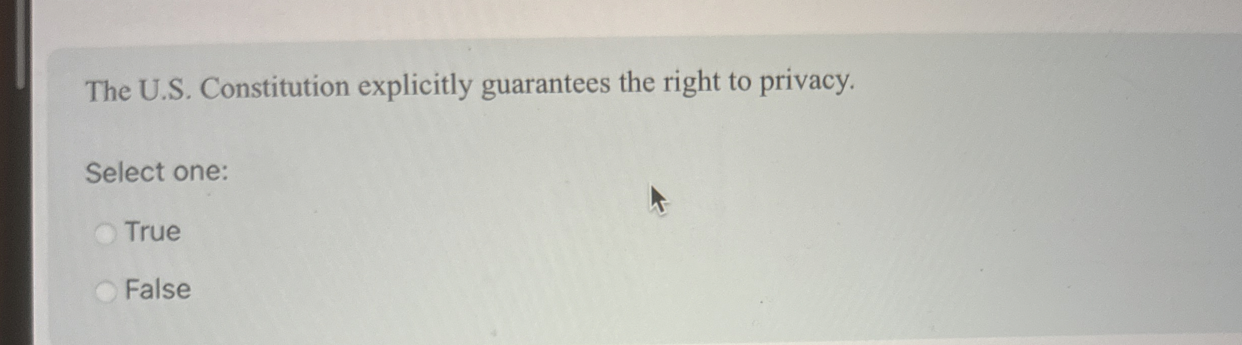  The U.S. Constitution explicitly guarantees the right to privacy. Select one: