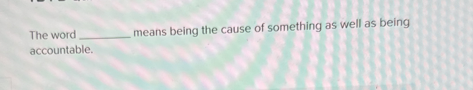  The word _____ means being the cause of something as well