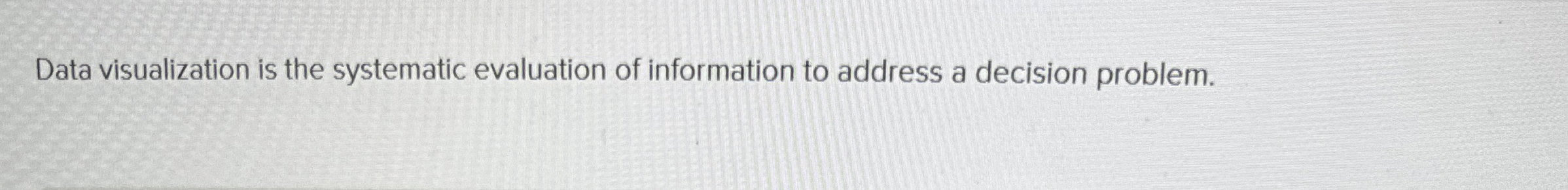  Data visualization is the systematic evaluation of information to address a