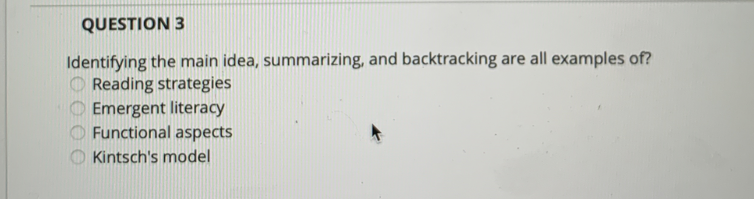  QUESTION 3 Identifying the main idea, summarizing, and backtracking are all