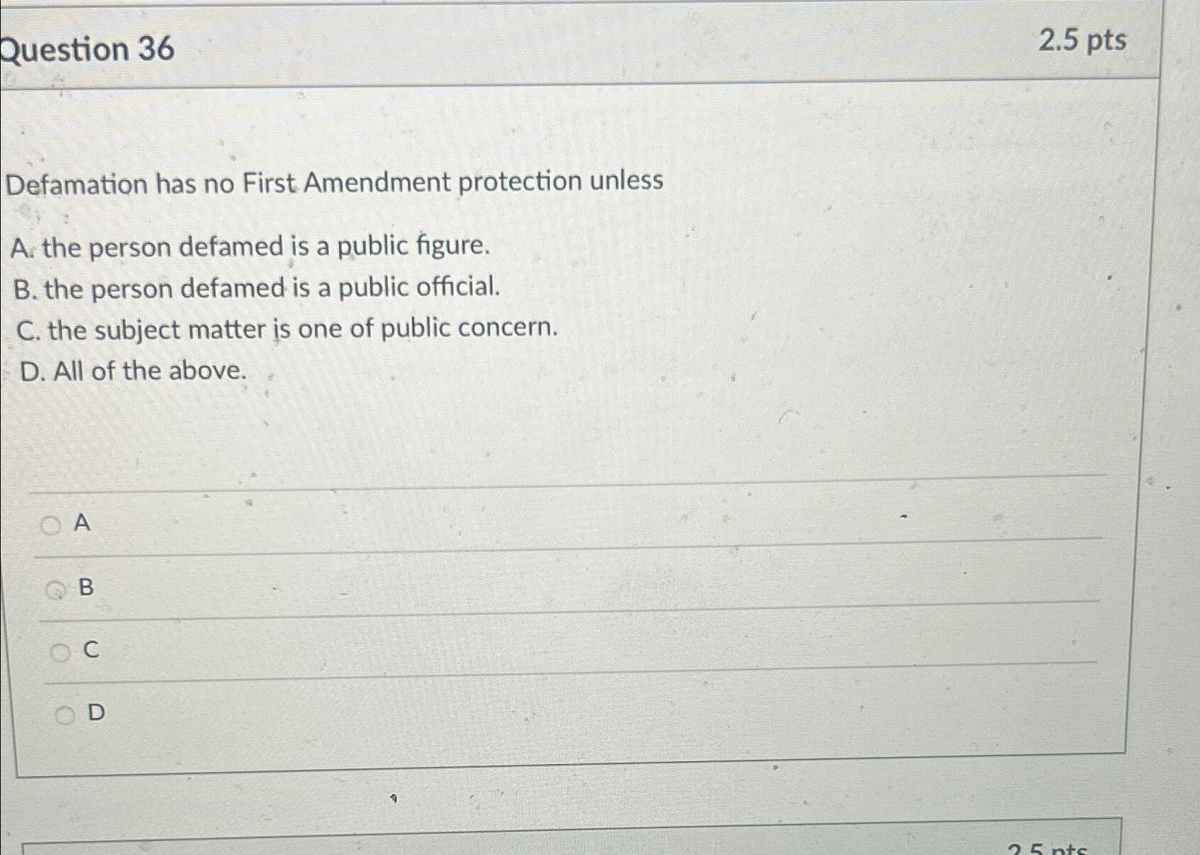  Question 36 2.5pts Defamation has no First Amendment protection unless A.