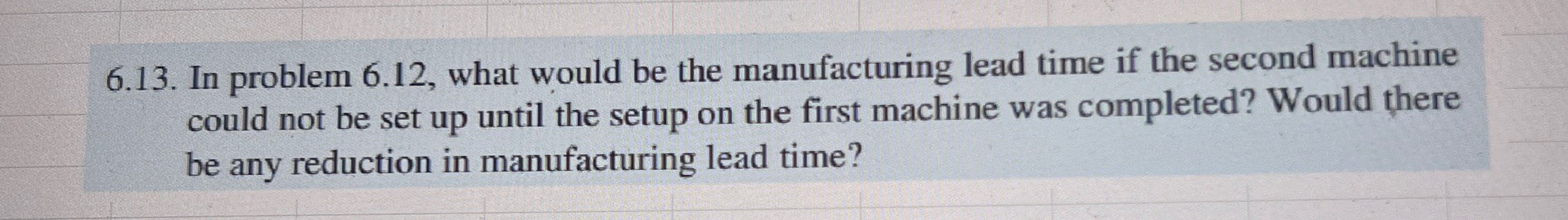  6.13. In problem 6.12, what would be the manufacturing lead time
