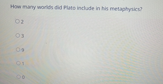  How many worlds did Plato include in his metaphysics? 2 3