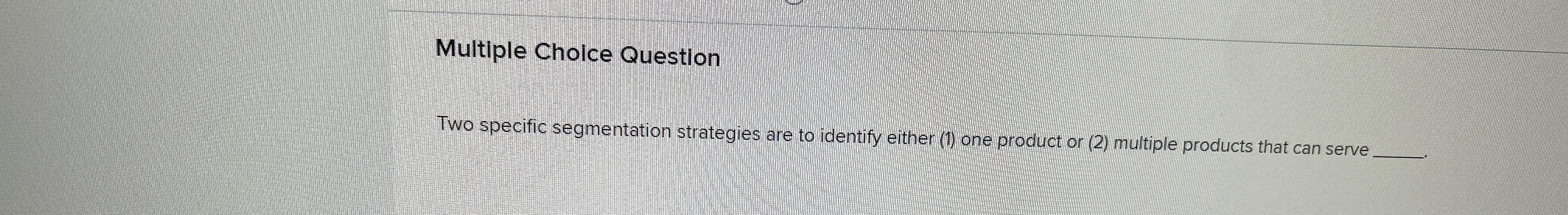 Multiple Choice Question Two specific segmentation strategies are to identify either