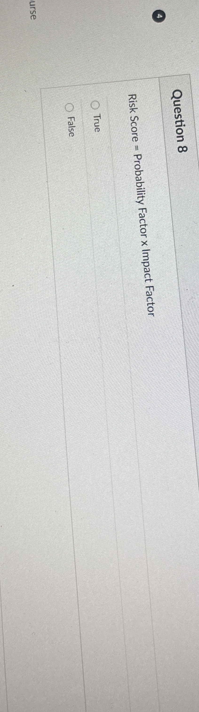  Question 8 Risk Score = Probability Factor x Impact Factor True