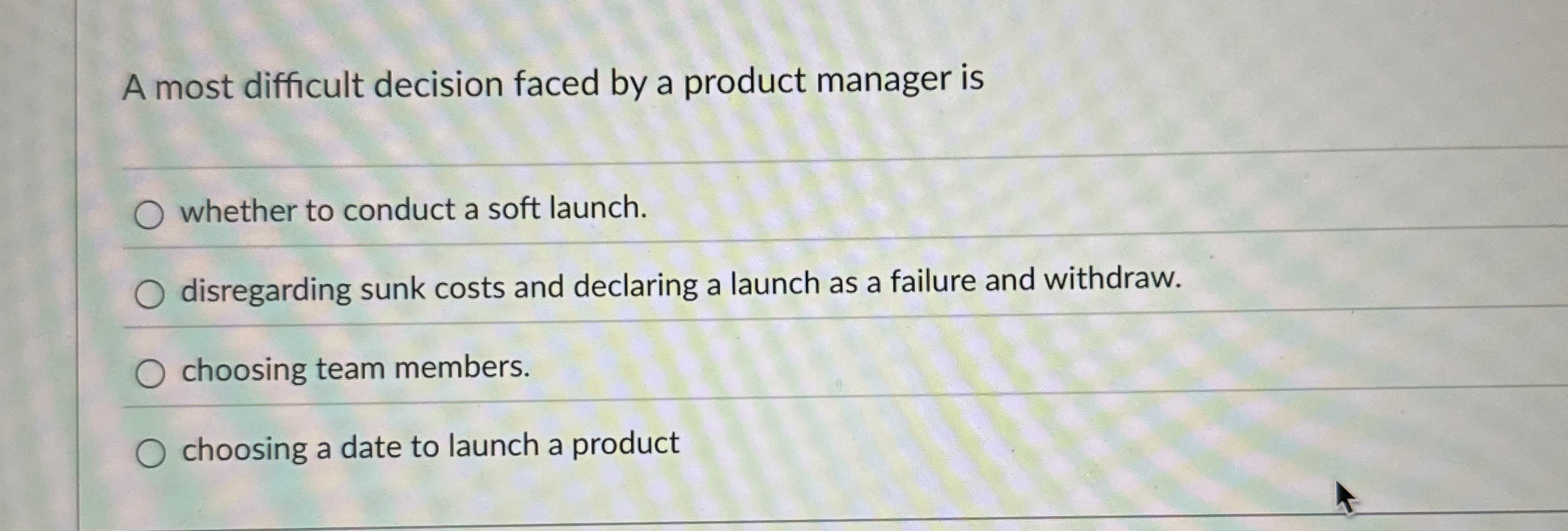  A most difficult decision faced by a product manager is whether