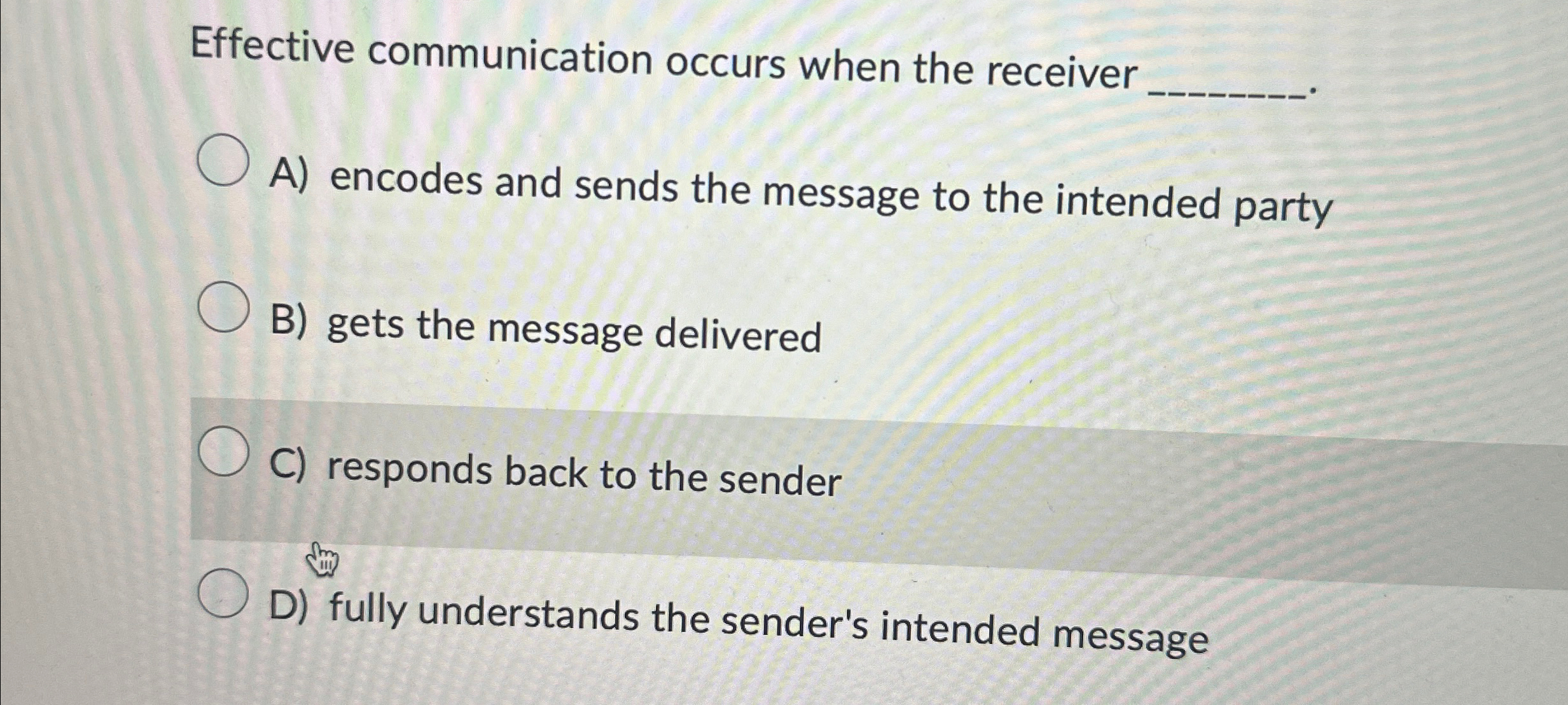  Effective communication occurs when the receiver A) encodes and sends the