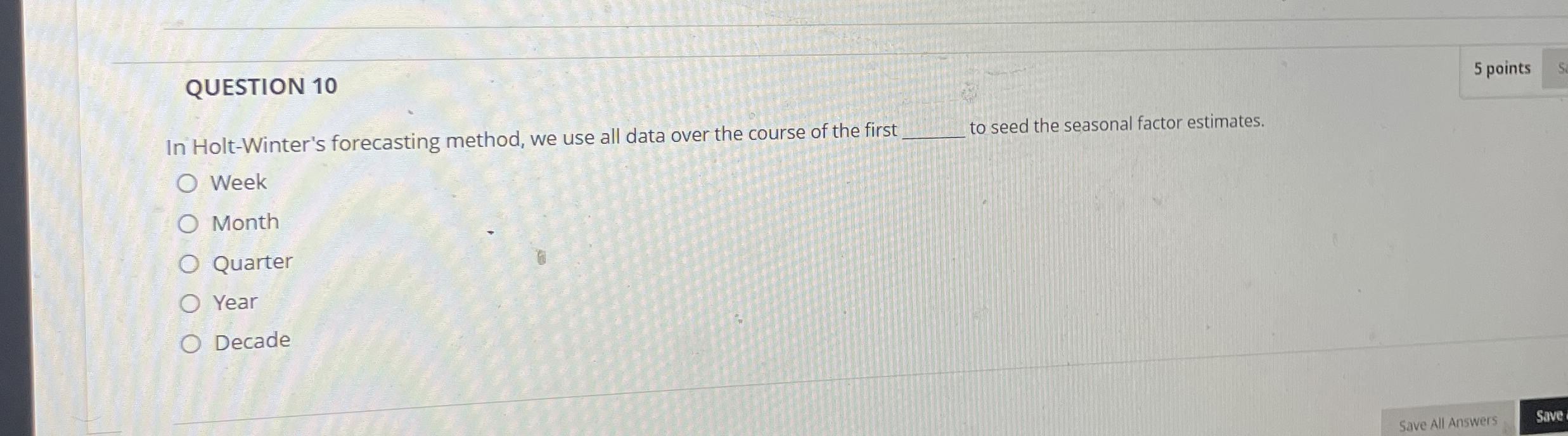  QUESTION 10 5 points In Holt-Winter's forecasting method, we use all