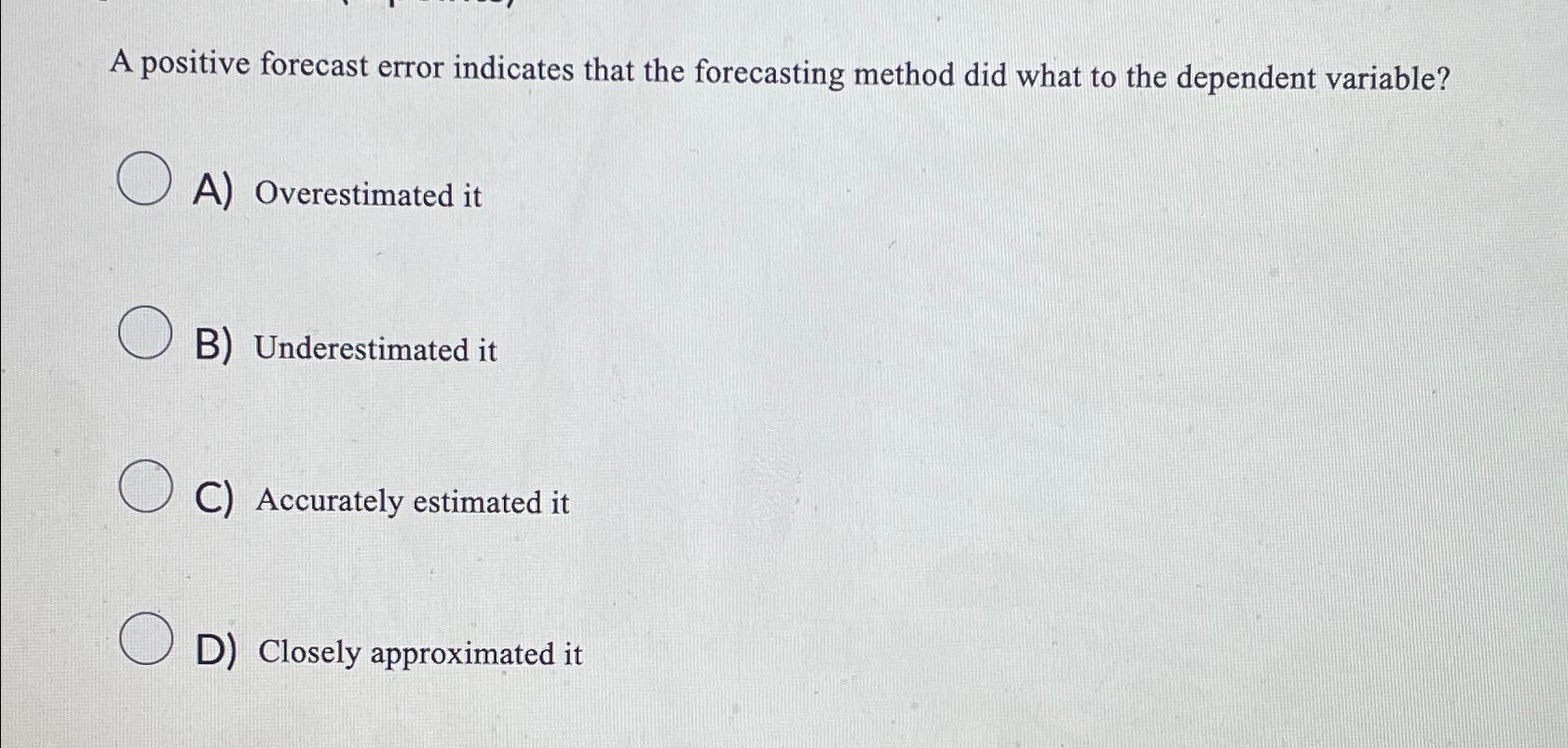  A positive forecast error indicates that the forecasting method did what