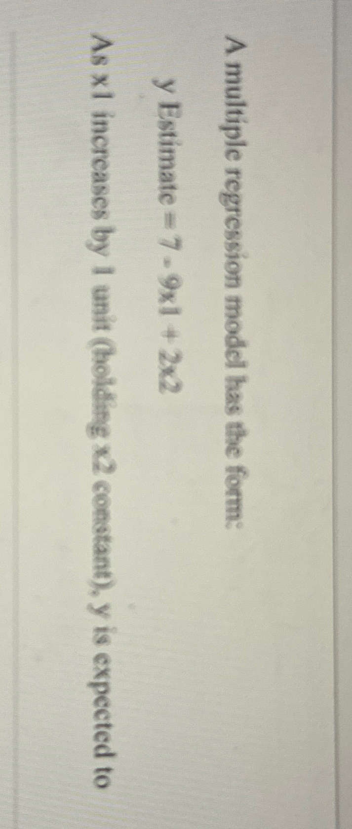  A multiple regression model has the form: y Estimate =7=91+22 As