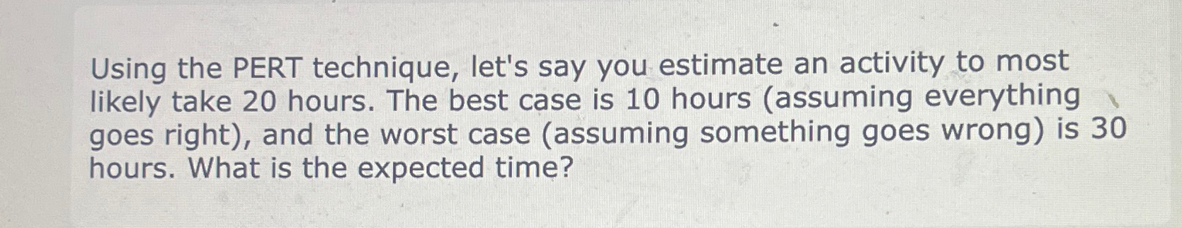  Using the PERT technique, let's say you estimate an activity to