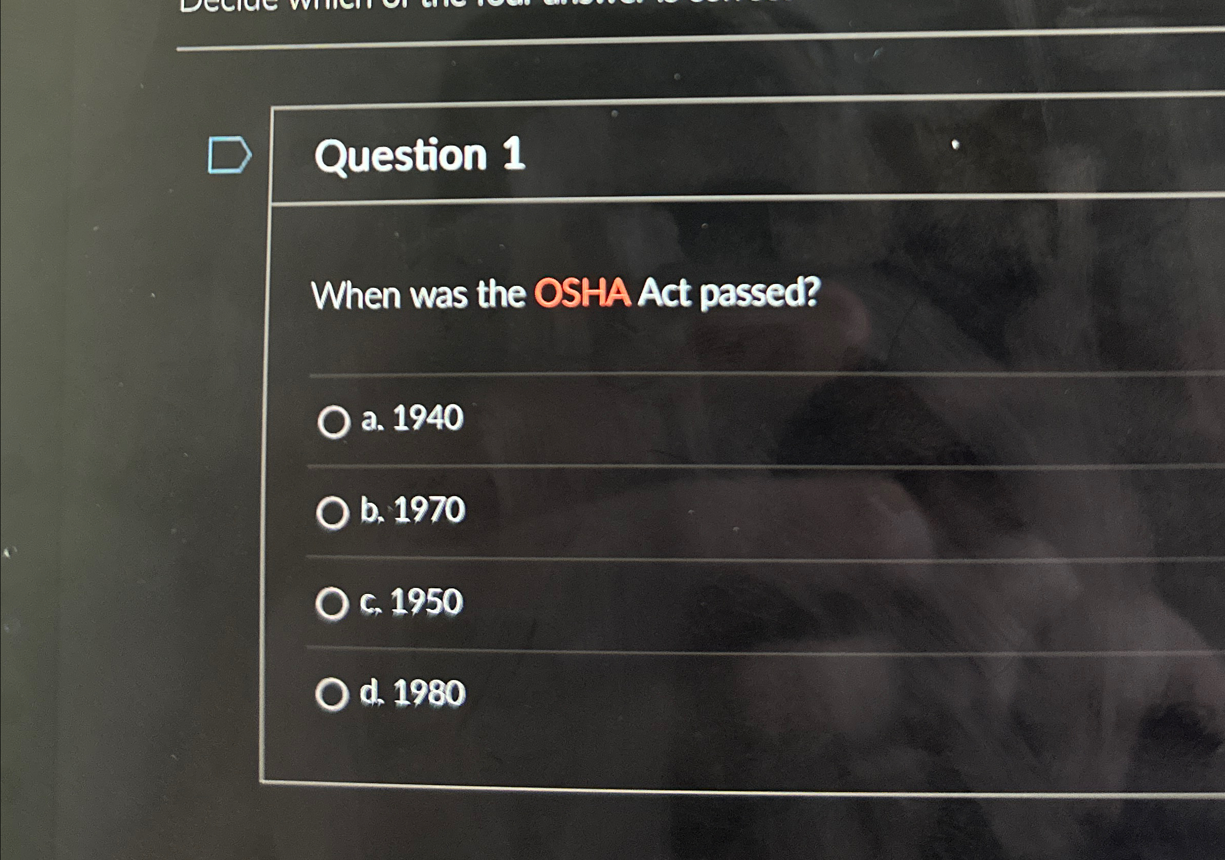  Question 1 When was the OSHA Act passed? a.1940 b.1970 c.1950