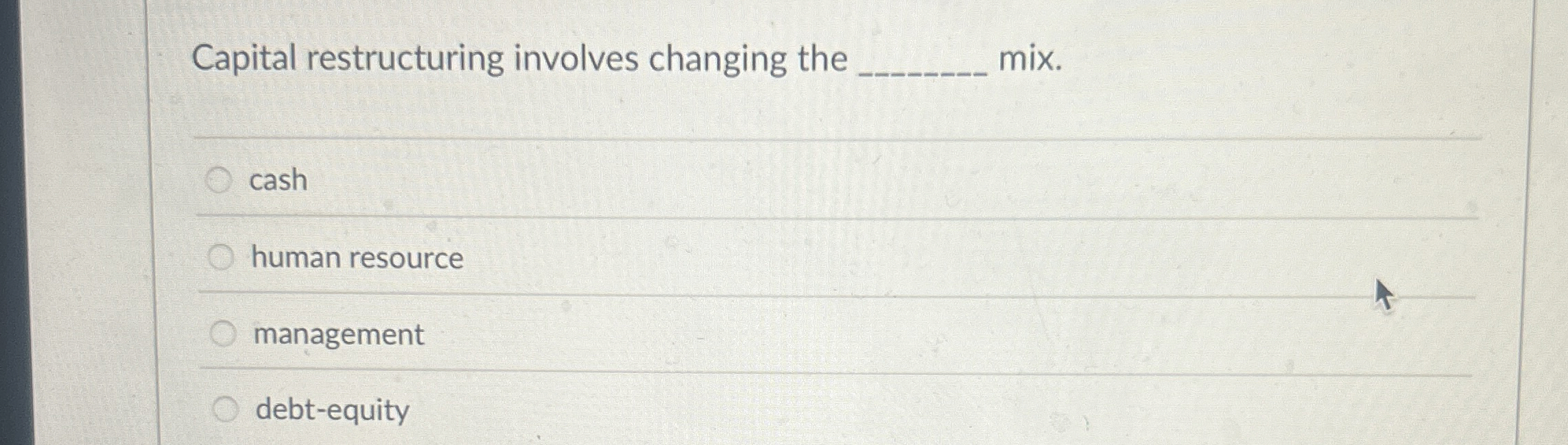  Capital restructuring involves changing the mix. cash human resource management debt-equity