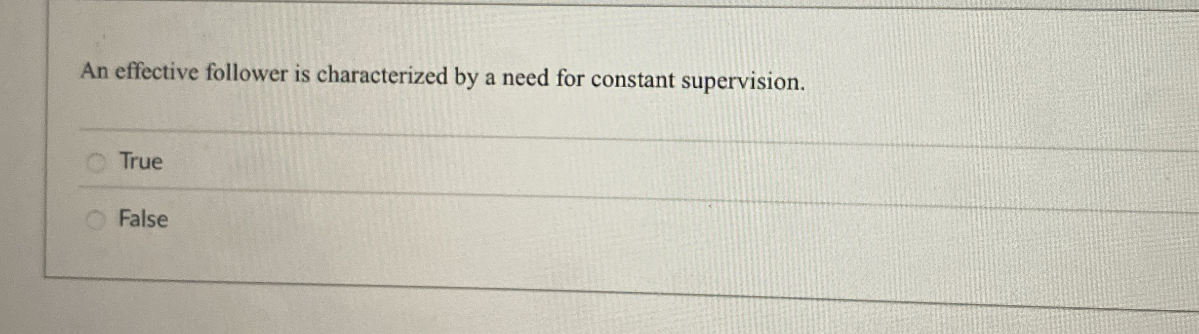  An effective follower is characterized by a need for constant supervision.