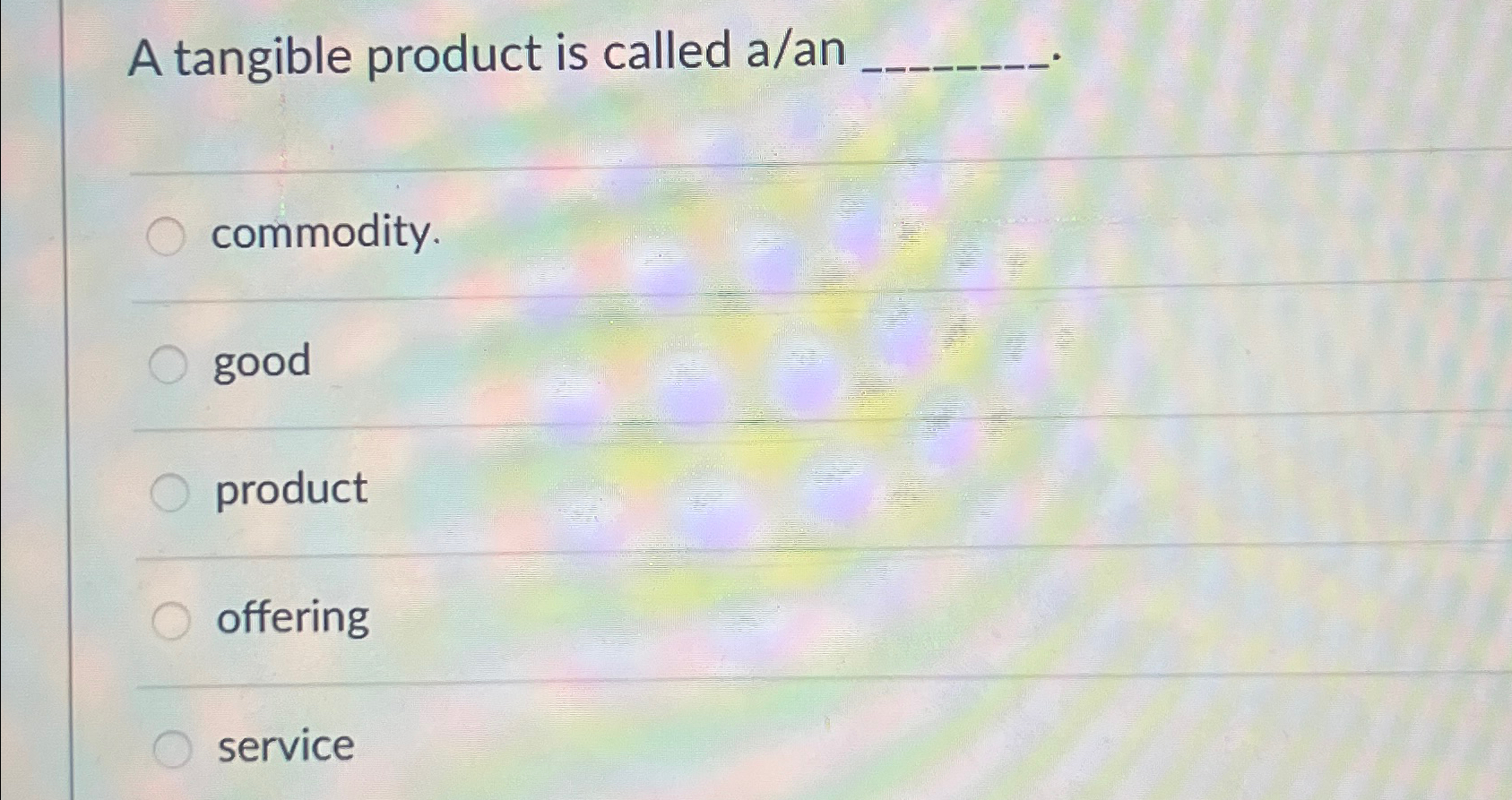  A tangible product is called a/an q, q, commodity. good product