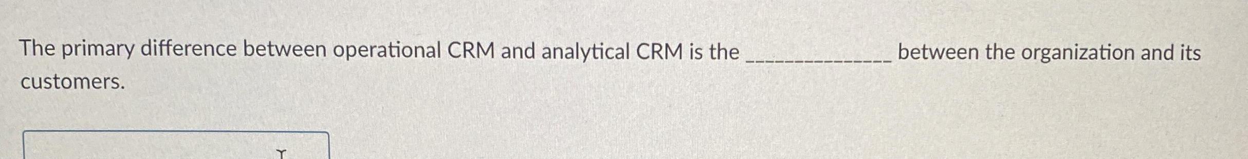  The primary difference between operational CRM and analytical CRM is the___between