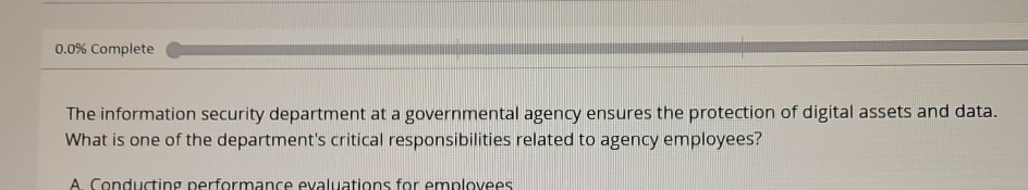  0.0% Complete The information security department at a governmental agency ensures