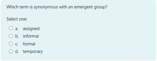  Which term is synonymous with an emergent group? Select one:a. assignedb.