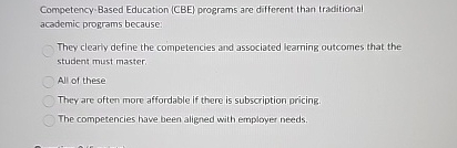  Competency-Based Education (CBE) programs are different than traditional academic programs because: