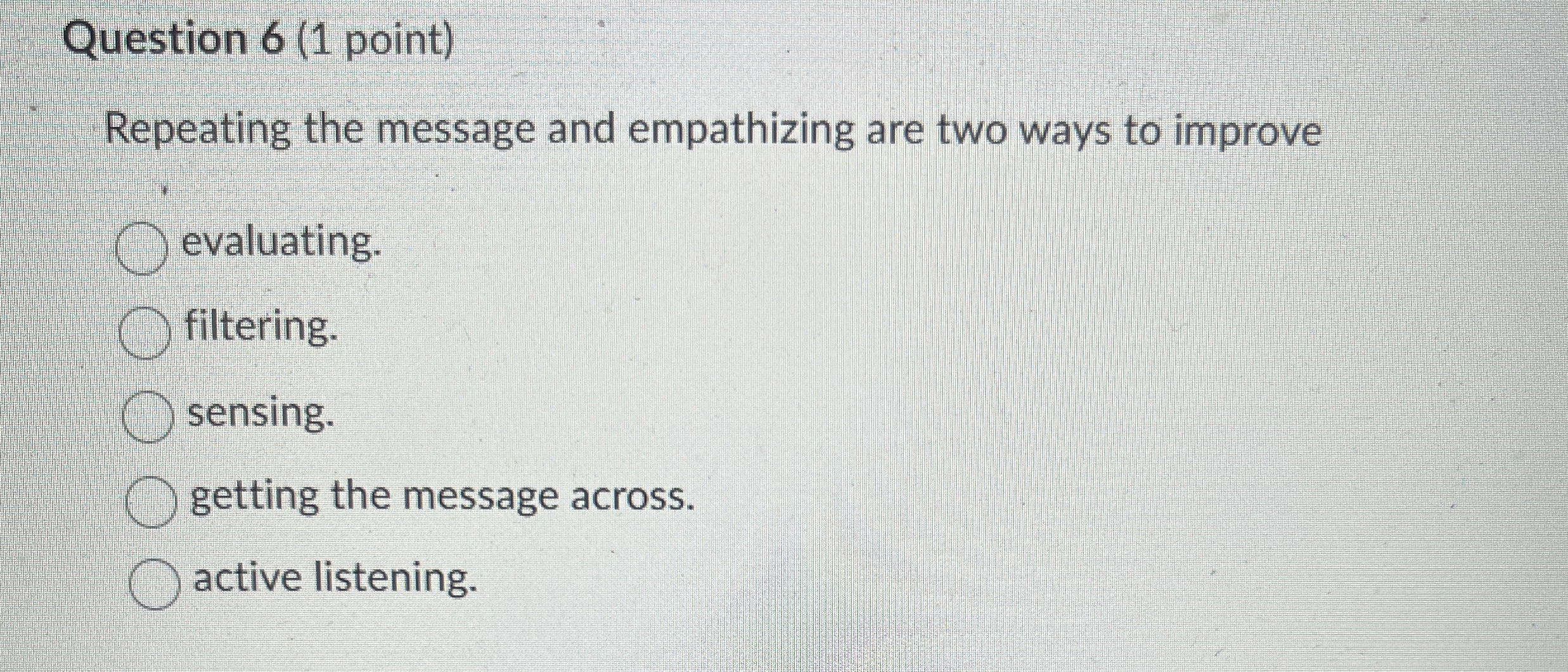  Question 6(1 point) Repeating the message and empathizing are two ways