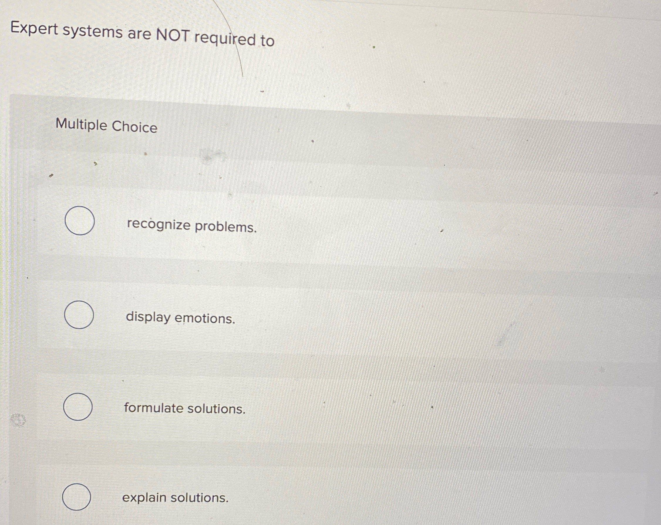  Expert systems are NOT required to Multiple Choice recgnize problems. display