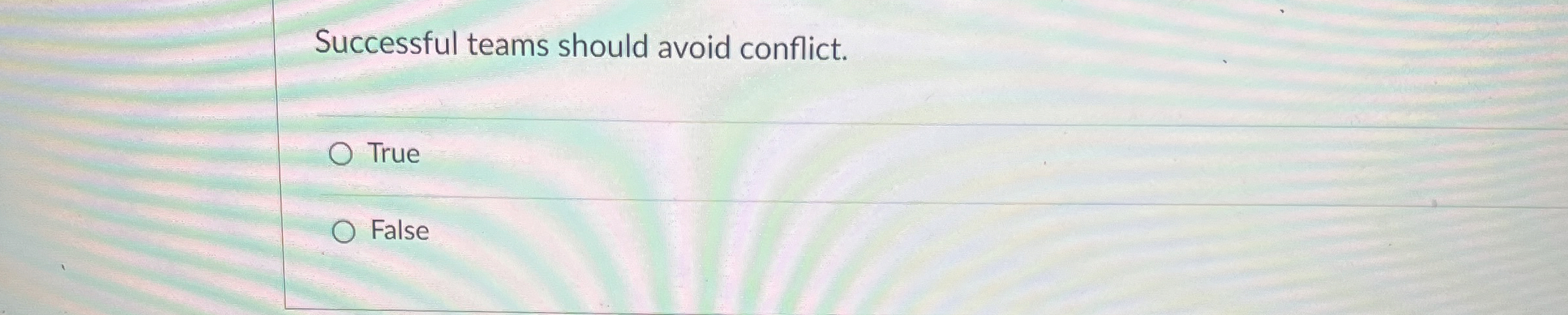  Successful teams should avoid conflict. True False 