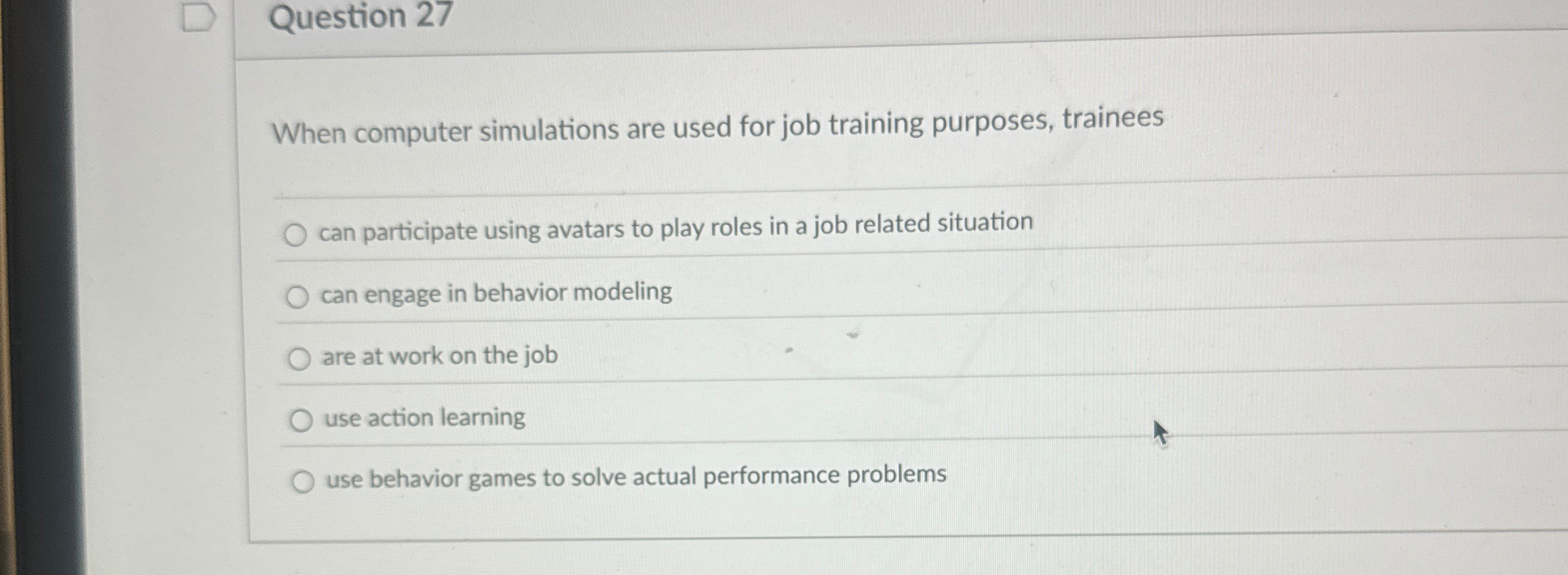  Question 27 When computer simulations are used for job training purposes,