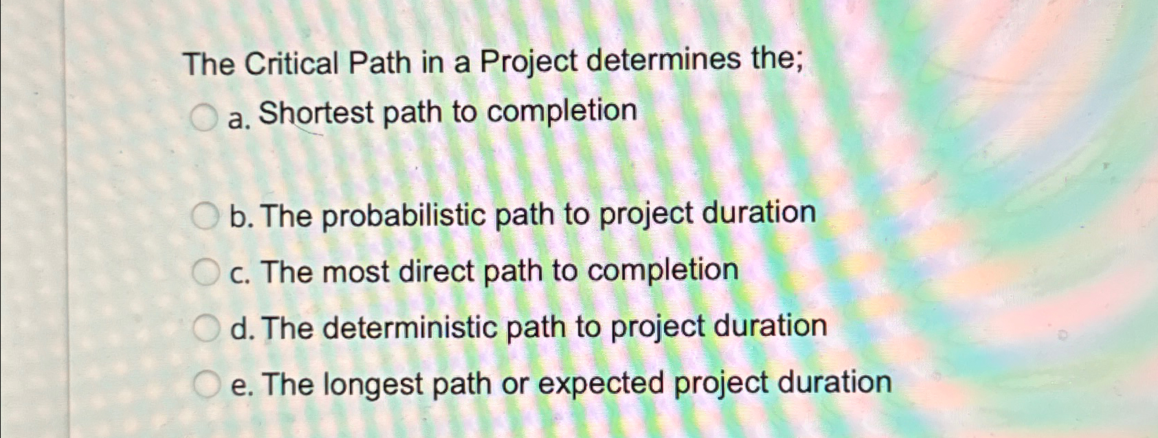  The Critical Path in a Project determines the; a. Shortest path