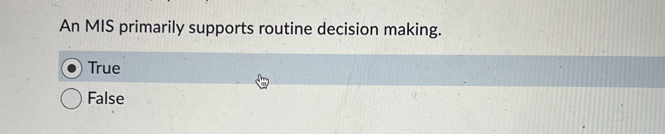  An MIS primarily supports routine decision making. True False 