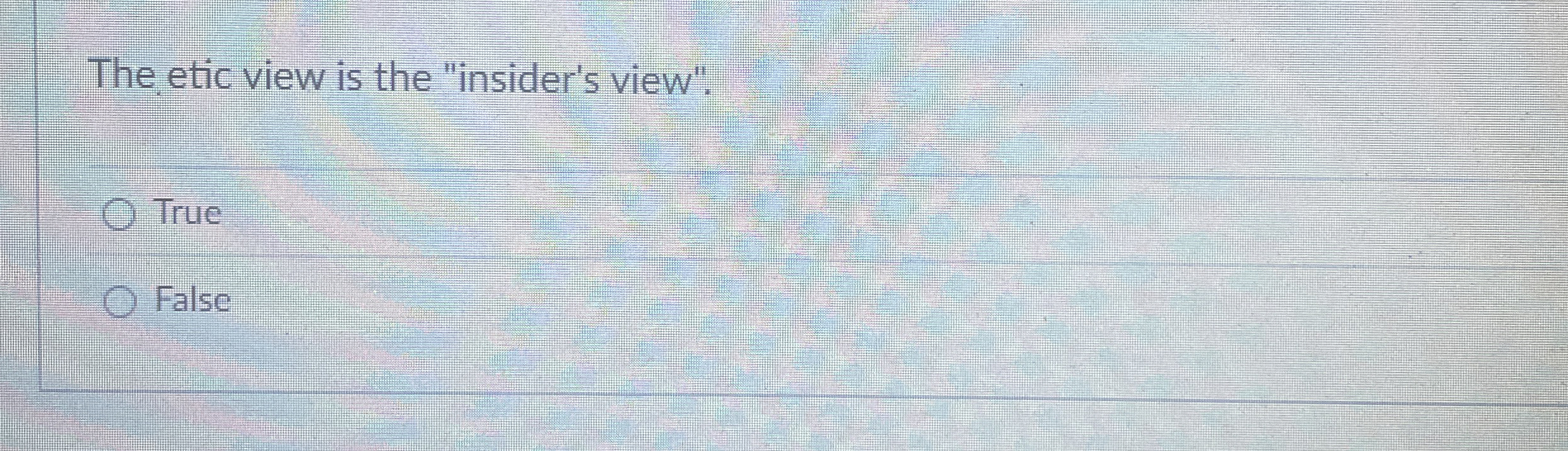  The etic view is the "insider's view". True False 