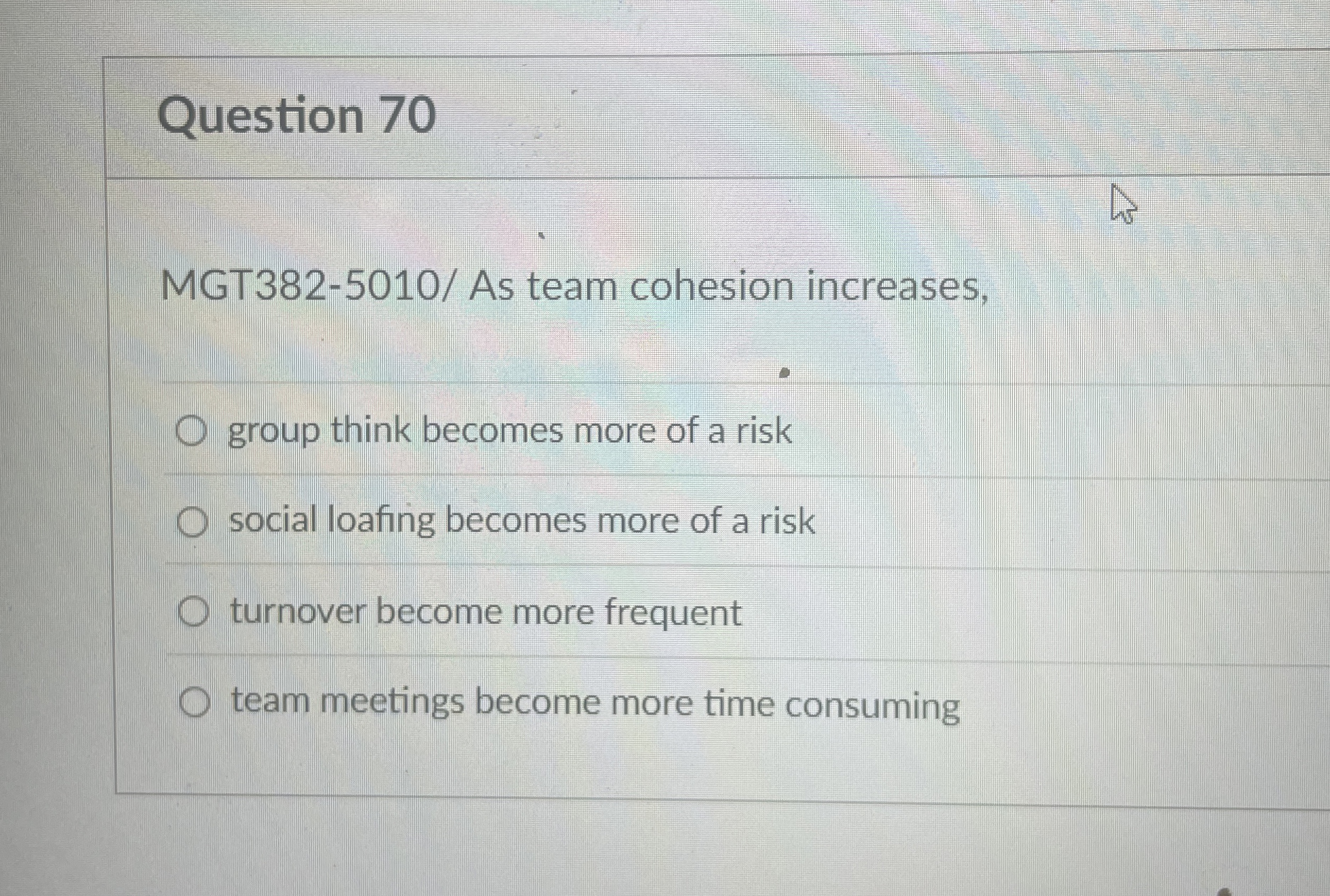  Question 70 MGT382-5010/ As team cohesion increases, group think becomes more