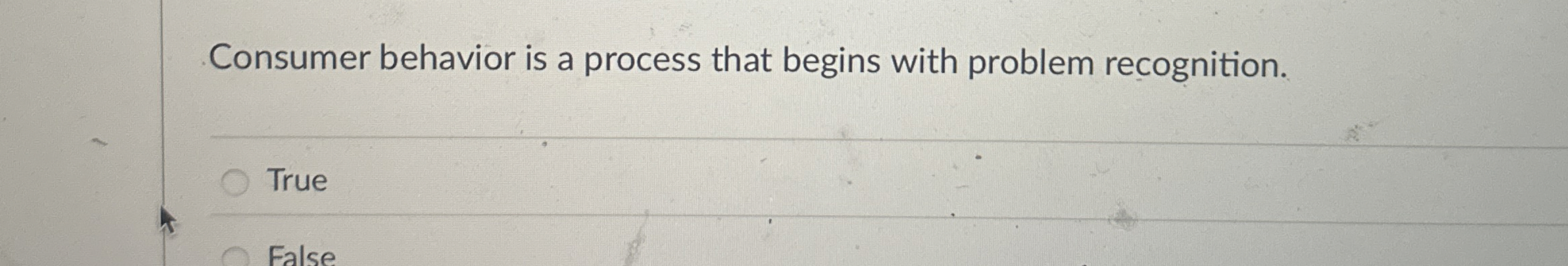  Consumer behavior is a process that begins with problem recognition. True