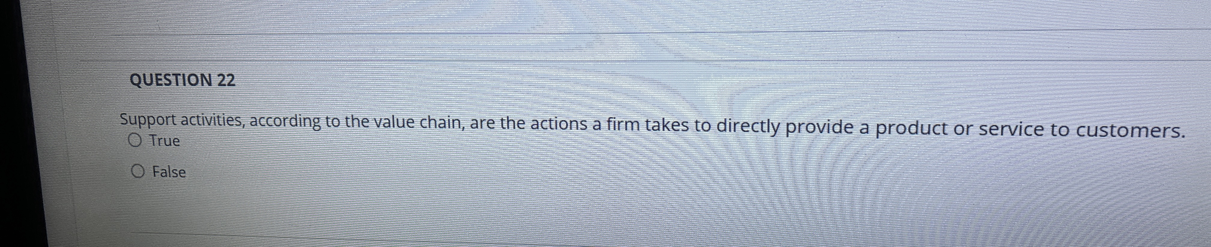  QUESTION 22 Support activities, according to the value chain, are the