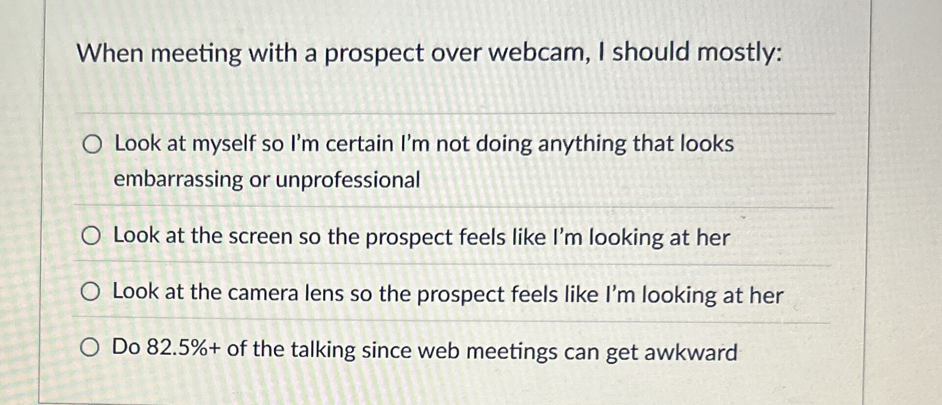  When meeting with a prospect over webcam, I should mostly: Look