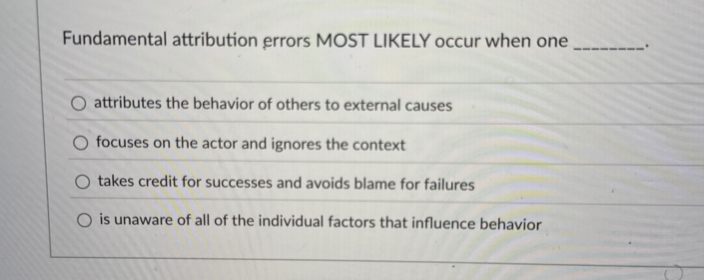  Fundamental attribution errors MOST LIKELY occur when one attributes the behavior