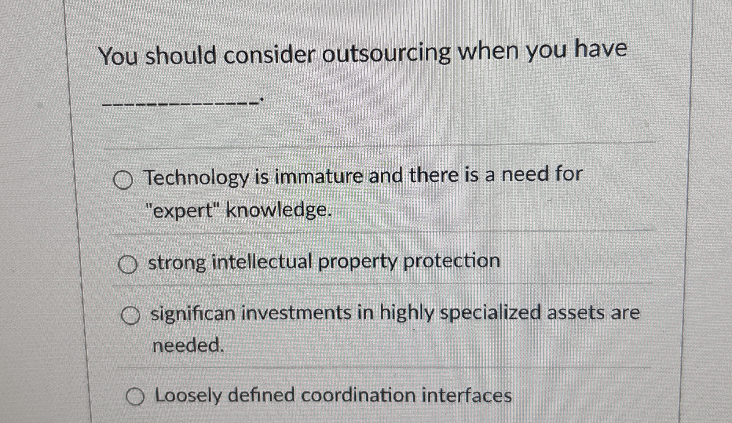  You should consider outsourcing when you have q, Technology is immature