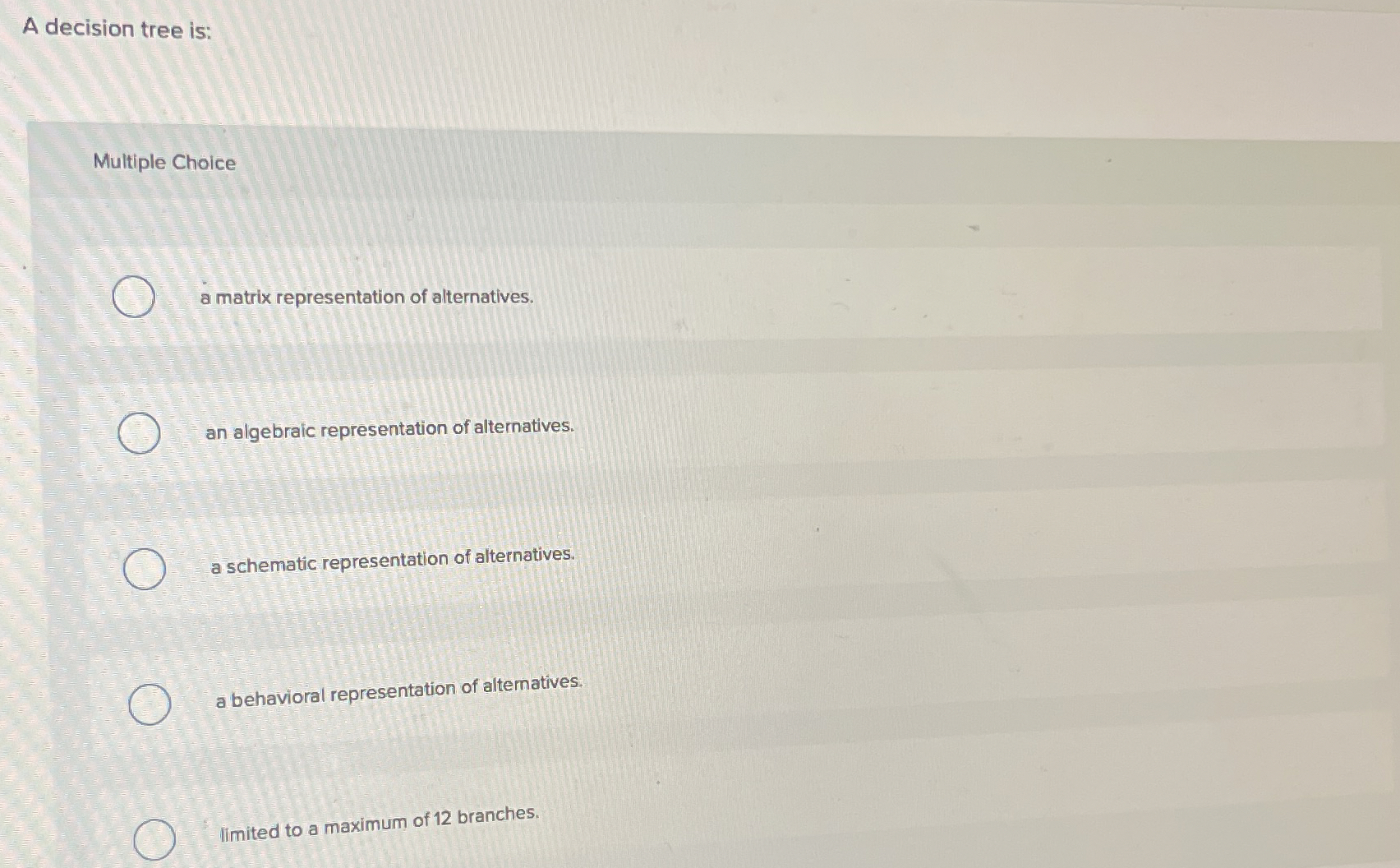  A decision tree is: Multiple Choice a matrix representation of alternatives.